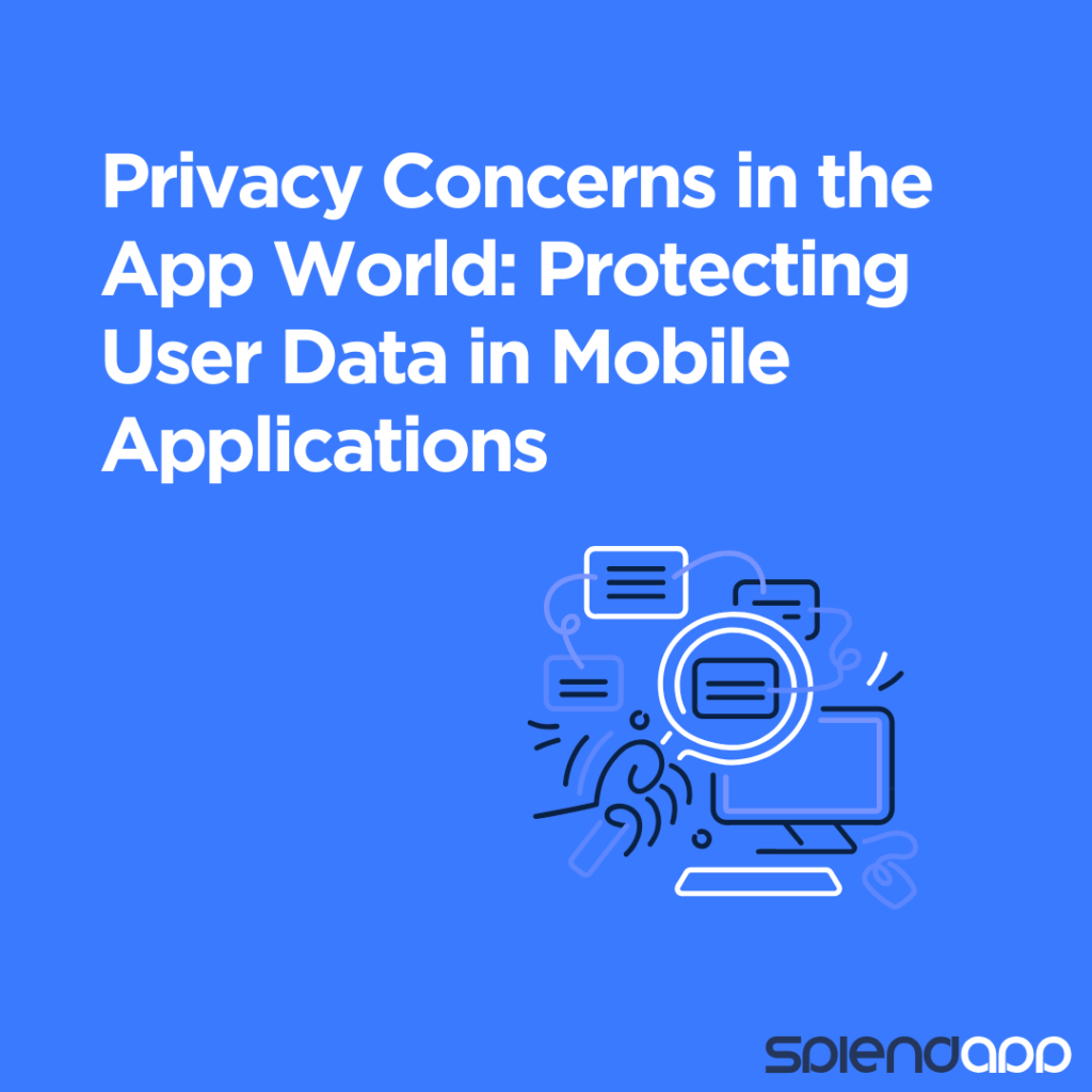 Privacy Concerns in the App World: Protecting User Data in Mobile Applications
